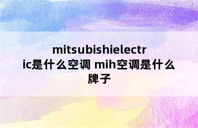 mitsubishielectric是什么空调 mih空调是什么牌子